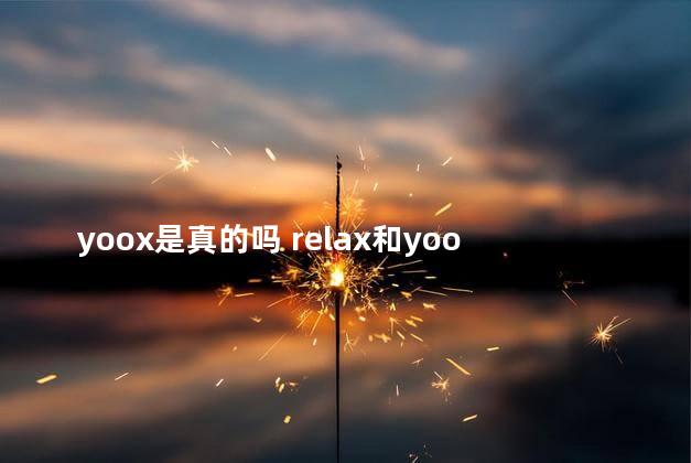 yoox是真的吗 relax和yooz哪个好抽